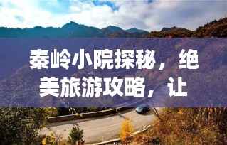 秦岭小院探秘，绝美旅游攻略，让你流连忘返！