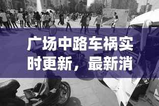 广场中路车祸实时更新，最新消息与现场情况速递