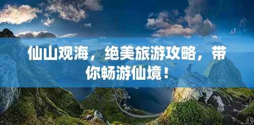 仙山观海，绝美旅游攻略，带你畅游仙境！