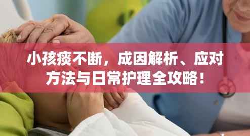 小孩痰不断，成因解析、应对方法与日常护理全攻略！