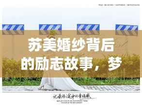 苏美婚纱背后的励志故事，梦想与婚纱的浪漫交织