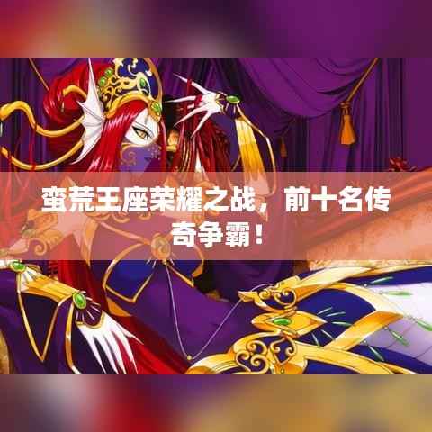 蛮荒王座荣耀之战，前十名传奇争霸！