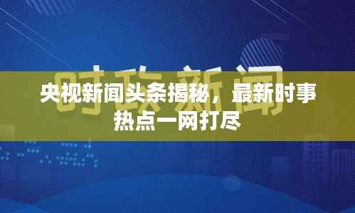 央视新闻头条揭秘，最新时事热点一网打尽