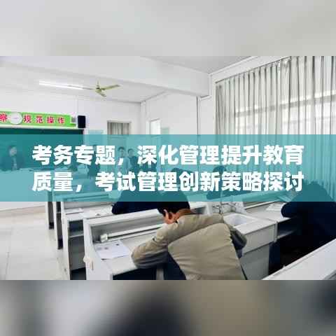 考务专题，深化管理提升教育质量，考试管理创新策略探讨