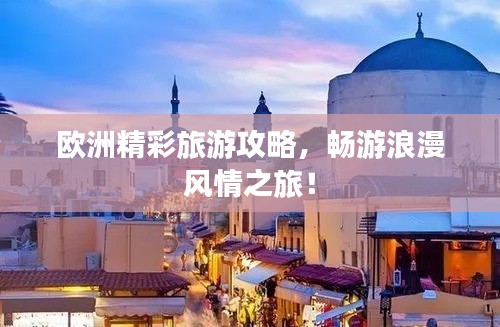 欧洲精彩旅游攻略，畅游浪漫风情之旅！