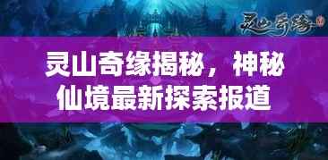 灵山奇缘揭秘，神秘仙境最新探索报道