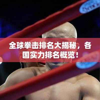 全球拳击排名大揭秘，各国实力排名概览！