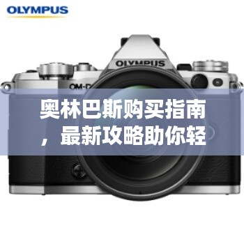 奥林巴斯购买指南，最新攻略助你轻松选购！