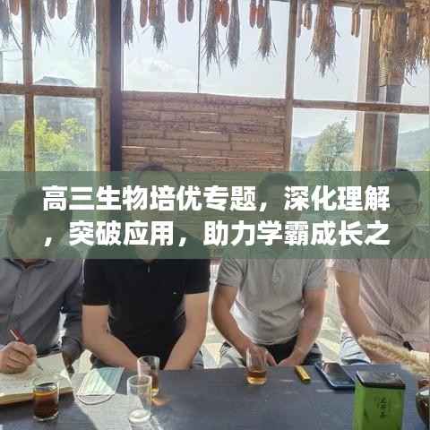 高三生物培优专题，深化理解，突破应用，助力学霸成长之路