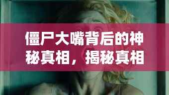 僵尸大嘴背后的神秘真相，揭秘真相，百度热议