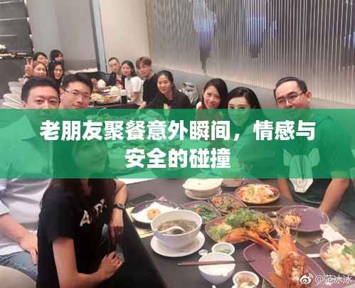 老朋友聚餐意外瞬间，情感与安全的碰撞