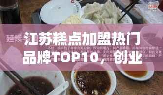 江苏糕点加盟热门品牌TOP10，创业者的优选指南
