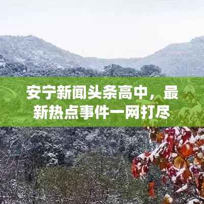 安宁新闻头条高中，最新热点事件一网打尽