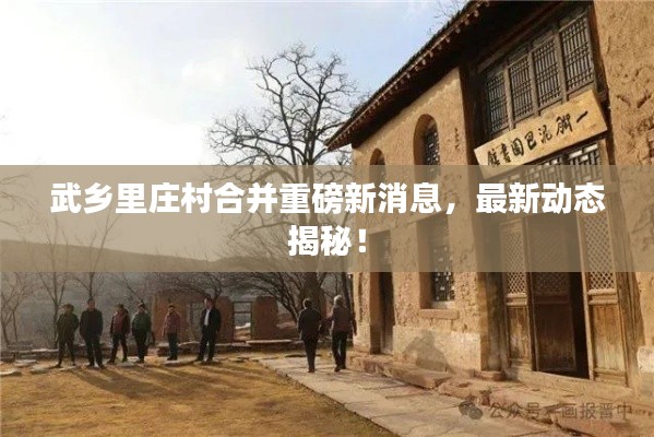 武乡里庄村合并重磅新消息,最新动态揭秘!