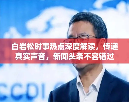 白岩松时事热点深度解读，传递真实声音，新闻头条不容错过