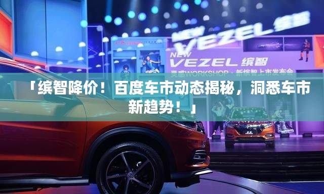 「缤智降价！百度车市动态揭秘，洞悉车市新趋势！」