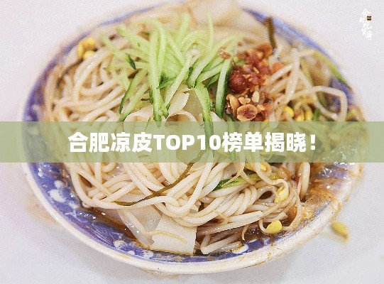 合肥凉皮TOP10榜单揭晓！