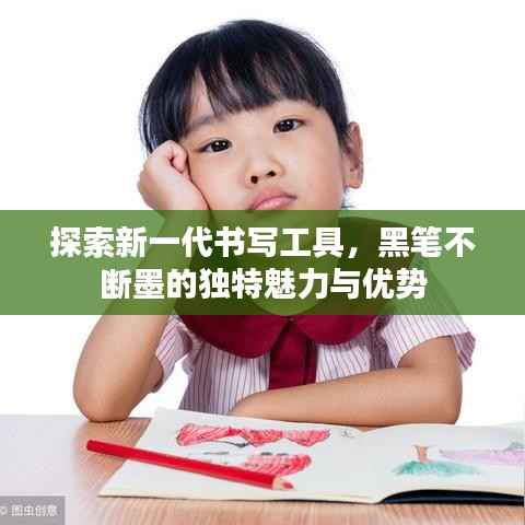 探索新一代书写工具，黑笔不断墨的独特魅力与优势