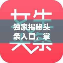 独家揭秘头条入口，掌握最新资讯的秘诀！