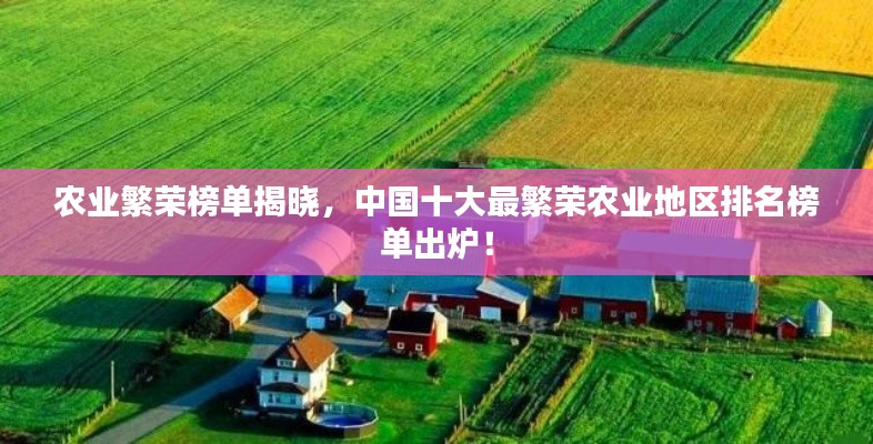 农业繁荣榜单揭晓，中国十大最繁荣农业地区排名榜单出炉！