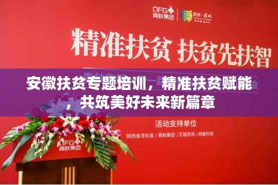 安徽扶贫专题培训，精准扶贫赋能，共筑美好未来新篇章