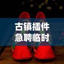 古镇插件急聘临时工人，高薪职位等你来挑战！