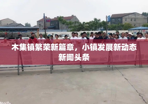 木集镇繁荣新篇章，小镇发展新动态新闻头条