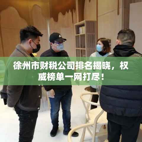 徐州市财税公司排名揭晓，权威榜单一网打尽！