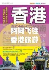 阿姆飞往香港旅游攻略大全，最新指南速递！