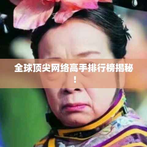全球顶尖网络高手排行榜揭秘！