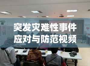 突发灾难性事件应对与防范视频讲座，专家解析，提升应急能力