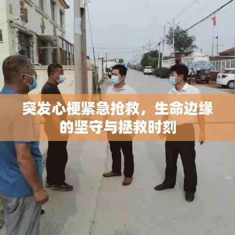 突发心梗紧急抢救，生命边缘的坚守与拯救时刻