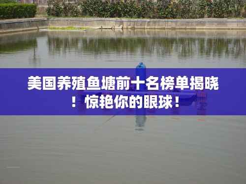美国养殖鱼塘前十名榜单揭晓!惊艳你的眼球!
