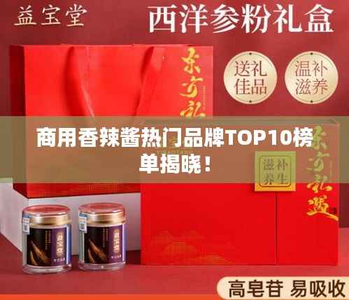 商用香辣酱热门品牌TOP10榜单揭晓！