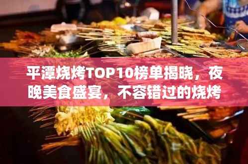 平潭烧烤TOP10榜单揭晓，夜晚美食盛宴，不容错过的烧烤盛宴