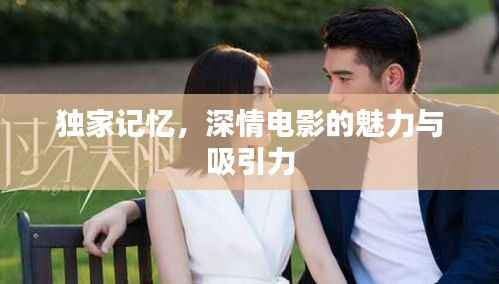 独家记忆，深情电影的魅力与吸引力