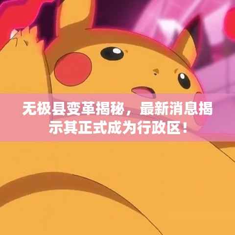 无极县变革揭秘，最新消息揭示其正式成为行政区！