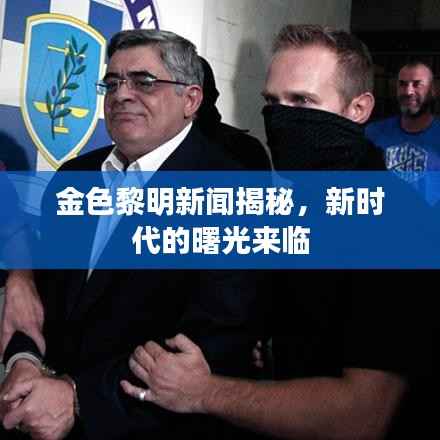 金色黎明新闻揭秘，新时代的曙光来临