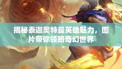 揭秘泰迦奥特曼英雄魅力，图片带你领略奇幻世界