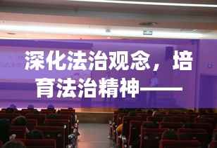 深化法治观念，培育法治精神——法纪教育专题辅导讲座开启新篇章