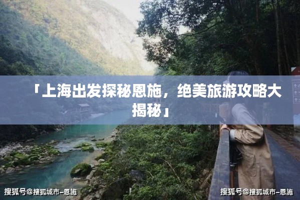 「上海出发探秘恩施，绝美旅游攻略大揭秘」