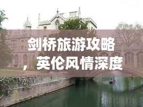 剑桥旅游攻略，英伦风情深度游，体验纯正英伦文化之旅