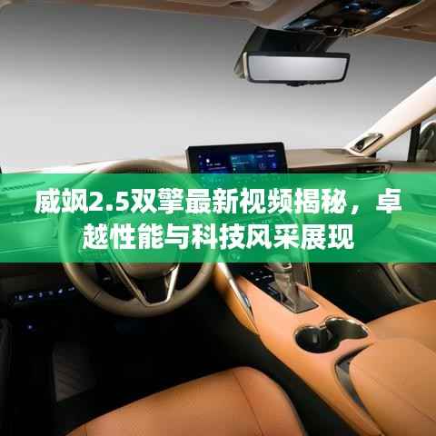 威飒2.5双擎最新视频揭秘，卓越性能与科技风采展现