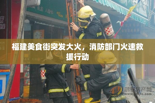福建美食街突发大火，消防部门火速救援行动