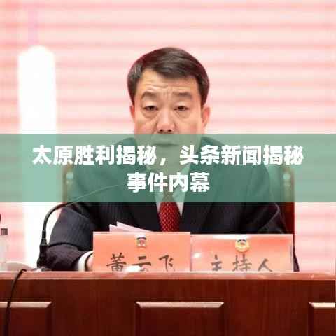 太原胜利揭秘，头条新闻揭秘事件内幕