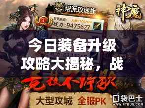 今日装备升级攻略大揭秘，战斗力飙升秘籍！