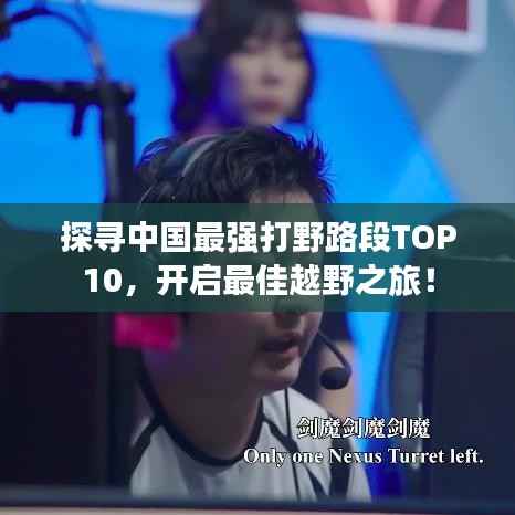 探寻中国最强打野路段TOP10，开启最佳越野之旅！