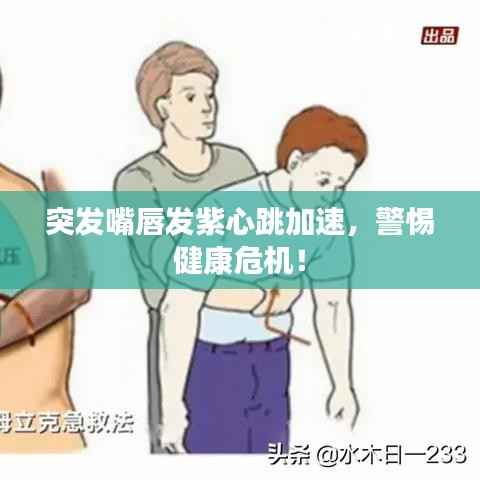 突发嘴唇发紫心跳加速，警惕健康危机！