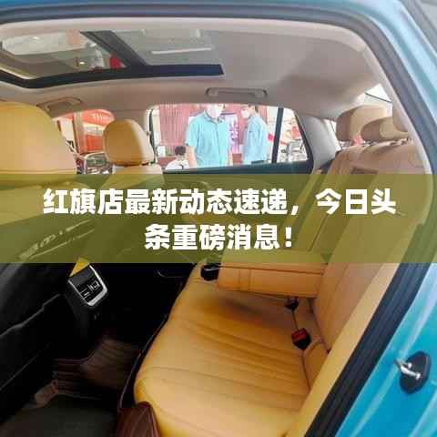 红旗店最新动态速递，今日头条重磅消息！