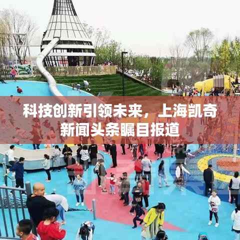 科技创新引领未来，上海凯奇新闻头条瞩目报道